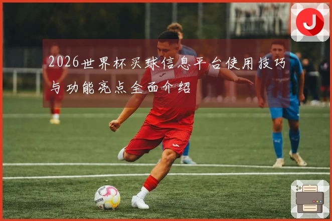 2026世界杯买球信息平台使用技巧与功能亮点全面介绍