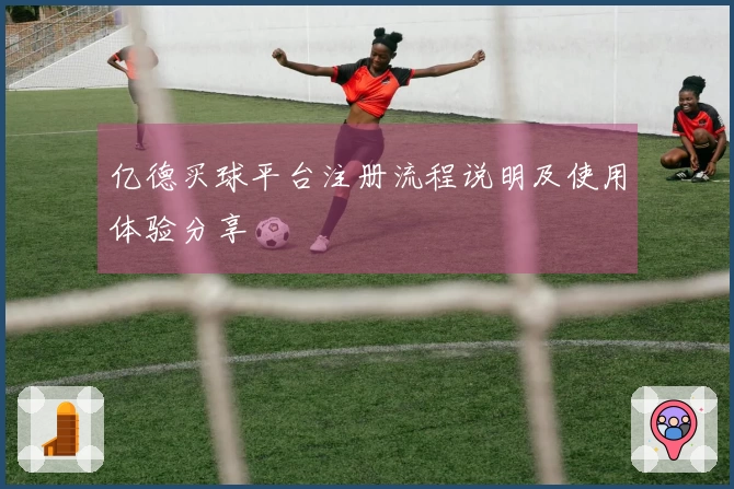 亿德买球平台注册流程说明及使用体验分享