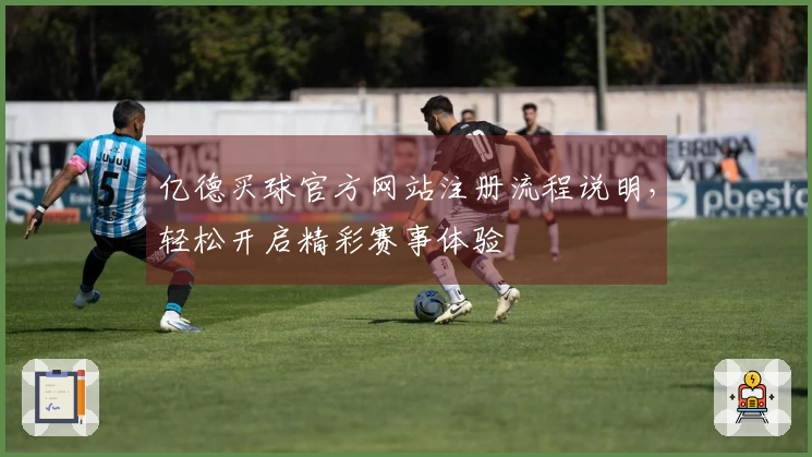 亿德买球官方网站注册流程说明，轻松开启精彩赛事体验