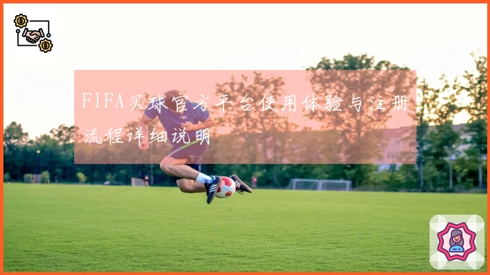 FIFA买球官方平台使用体验与注册流程详细说明