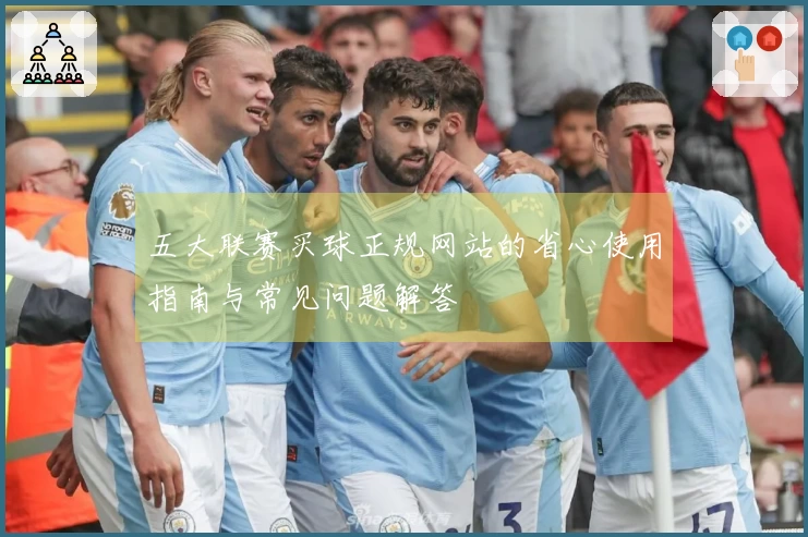五大联赛买球正规网站的省心使用指南与常见问题解答