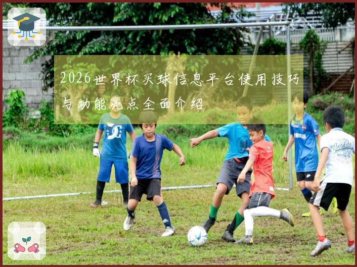 2026世界杯买球信息平台使用技巧与功能亮点全面介绍